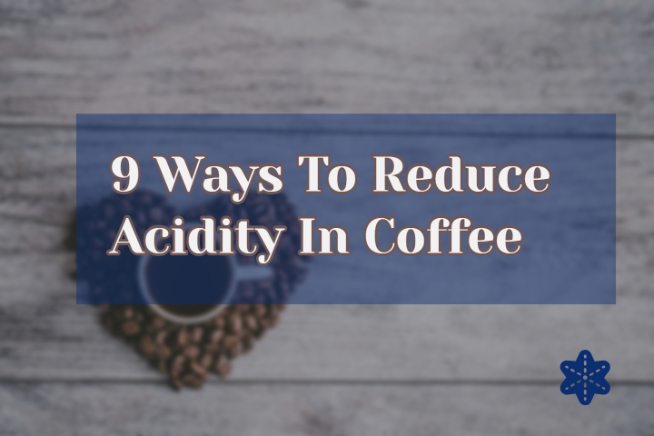 11 Ways To Reduce Acidity In Coffee