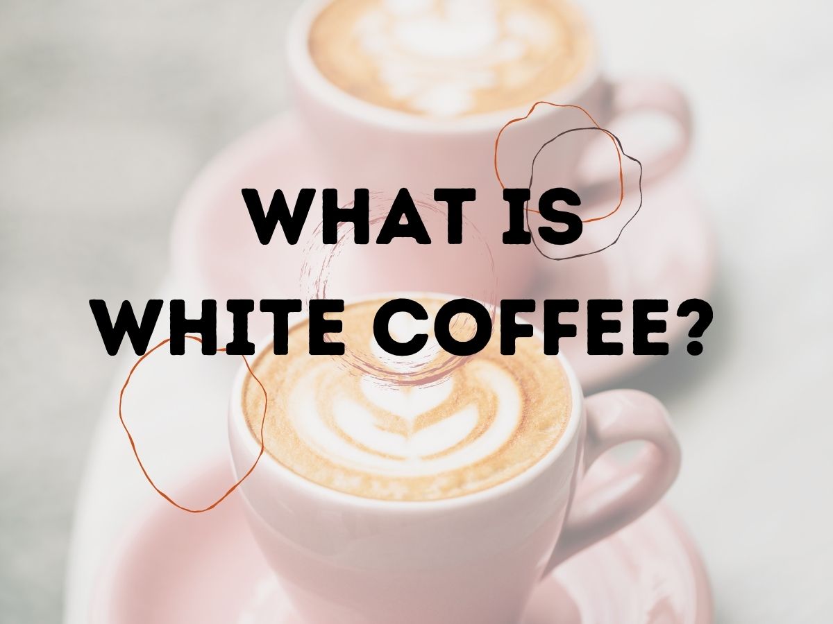 What Is White Coffee? Benefits & Types of White Coffee
