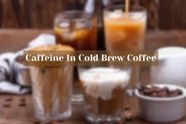 How Much Caffeine Is In Cold Brew Coffee?